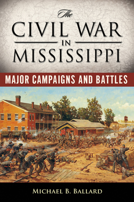The Civil War in Mississippi: Major Campaigns and Battles - Ballard, Michael B