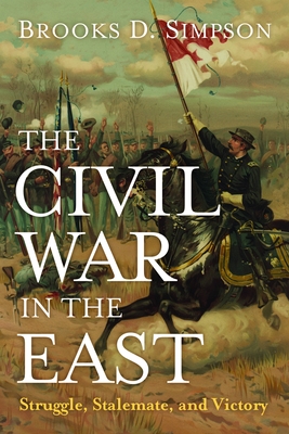 The Civil War in the East: Struggle, Stalemate, and Victory - Simpson, Brooks D, Professor