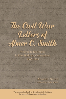 The Civil War Letters of Abner C. Smith - Smith, Claire (Editor)