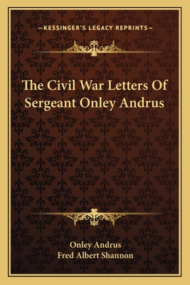 The Civil War Letters Of Sergeant Onley Andrus - Andrus, Onley, and Shannon, Fred Albert (Editor)