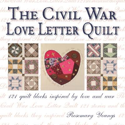 The Civil War Love Letter Quilt: 121 Quilt Blocks Inspired by Love and War - Youngs, Rosemary