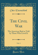 The Civil War, Vol. 1: The American Iliad as Told by Those Who Lived It (Classic Reprint)