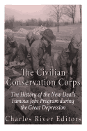 The Civilian Conservation Corps: The History of the New Deal's Famous Jobs Program during the Great Depression