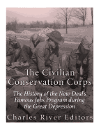 The Civilian Conservation Corps: The History of the New Deal's Famous Jobs Program During the Great Depression
