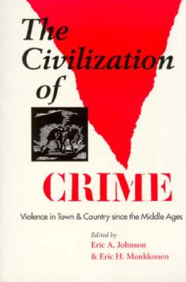 The Civilization of Crime: Violence in Town and Country Since the Middle Ages - Johnson, Eric A (Editor), and Monkkonen, Eric H (Editor)