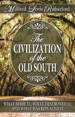 The Civilization of the Old South: What Made It, What Destroyed It, and What Has Replaced It - Rutherford, Mildred Lewis