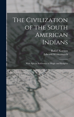 The Civilization of the South American Indians: With Special Reference to Magic and Religion - Karsten, Rafael 1879-1956, and Westermarck, Edward 1862-1939