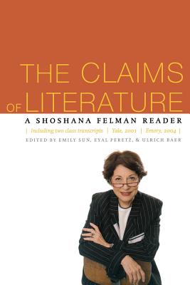 The Claims of Literature: A Shoshana Felman Reader - Sun, Emily (Editor), and Peretz, Eyal (Editor), and Baer, Ulrich (Editor)