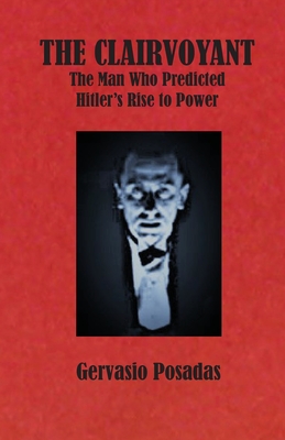 The Clairvoyant: The Man Who Predicted Hitler's Rise to Power - Posadas, Gervasio, and Phillips-Miles, Kathryn (Translated by), and Deefholts, Simon (Translated by)