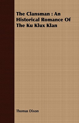 The Clansman: An Historical Romance of the Ku Klux Klan - Dixon, Thomas