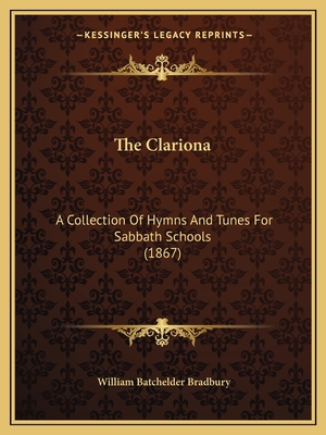 The Clariona: A Collection Of Hymns And Tunes For Sabbath Schools (1867) - Bradbury, William Batchelder