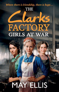 The Clarks Factory Girls at War: The first in a BRAND NEW emotional wartime saga series from May Ellis for 2024