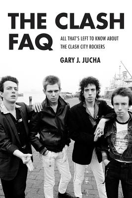 The Clash FAQ: All That's Left to Know About the Clash City Rockers - Jucha, Gary J.