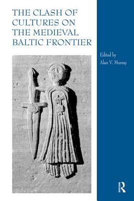 The Clash of Cultures on the Medieval Baltic Frontier - Murray, Alan V (Editor)