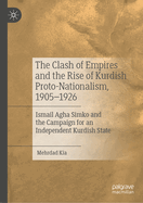 The Clash of Empires and the Rise of Kurdish Proto-Nationalism, 1905-1926: Ismail Agha Simko and the Campaign for an Independent Kurdish State