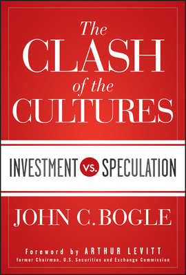 The Clash of the Cultures: Investment vs. Speculation - Bogle, John C, and Levitt, Arthur (Foreword by)