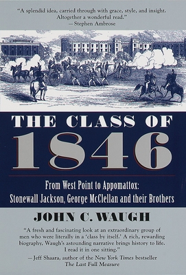 The Class of 1846: From West Point to Appomattox: Stonewall Jackson, George McClellan, and Their Br Others - Waugh, John C