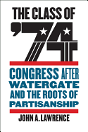 The Class of '74: Congress After Watergate and the Roots of Partisanship