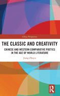 The Classic and Creativity: Chinese and Western Comparative Poetics in the Age of World Literature