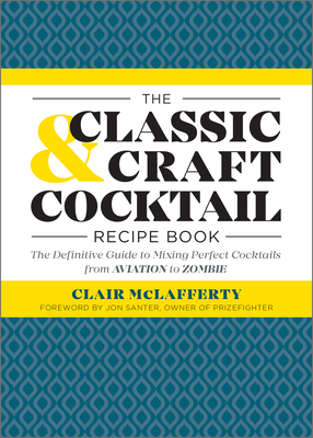 The Classic & Craft Cocktail Recipe Book: The Definitive Guide to Mixing Perfect Cocktails from Aviation to Zombie - McLafferty, Clair, and Santer, Jon (Foreword by)