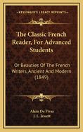 The Classic French Reader, for Advanced Students: Or Beauties of the French Writers, Ancient and Modern (1849)