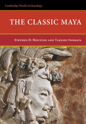 The Classic Maya - Houston, Stephen D., and Inomata, Takeshi