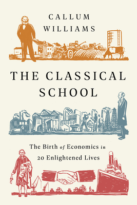 The Classical School: The Birth of Economics in 20 Enlightened Lives - Williams, Callum
