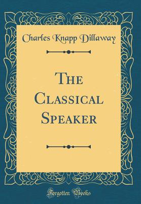 The Classical Speaker (Classic Reprint) - Dillaway, Charles Knapp