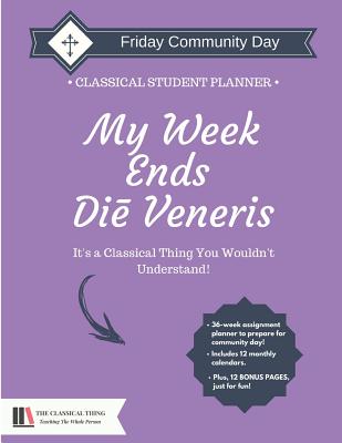 The Classical Student Planner: My Week Ends on Friday - Boever, Emily