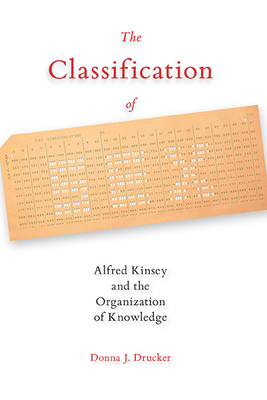 The Classification of Sex: Alfred Kinsey and the Organization of Knowledge - Drucker, Donna