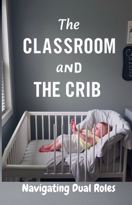 The Classroom and the Crib: Navigating Dual Roles - Godkin, Roseanne