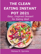 The Clean Eating Instant Pot 2021: Easy, Inspired Dessert for Eating Well