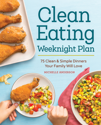 The Clean Eating Weeknight Dinner Plan: Quick & Healthy Meals for Any Schedule - Anderson, Michelle