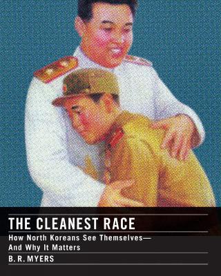 The Cleanest Race: How North Koreans See Themselves--And Why It Matters - Myers, B R