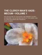 The Clergy-Man's Vade-Mecum (Volume 1); Or, an Account of the Antient and Present Church of England the Duties and Rights of the Clergy and of Their P