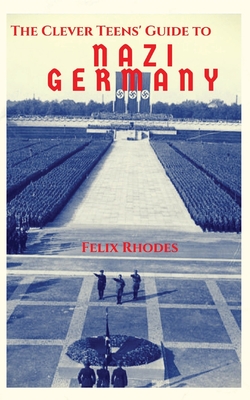 The Clever Teens' Guide to Nazi Germany - Rhodes, Felix