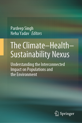 The Climate-Health-Sustainability Nexus: Understanding the Interconnected Impact on Populations and the Environment - Singh, Pardeep (Editor), and Yadav, Neha (Editor)