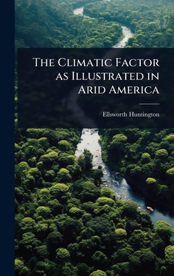 The Climatic Factor as Illustrated in Arid America - Huntington, Ellsworth