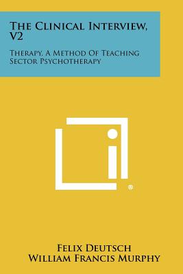 The Clinical Interview, V2: Therapy, A Method Of Teaching Sector Psychotherapy - Deutsch, Felix, and Murphy, William Francis