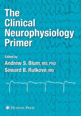 The Clinical Neurophysiology Primer - Blum, Andrew S. (Editor), and Rutkove, Seward B. (Editor)