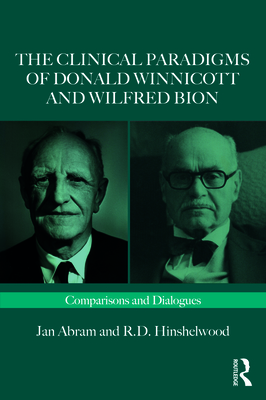 The Clinical Paradigms of Donald Winnicott and Wilfred Bion: Comparisons and Dialogues - Abram, Jan, and Hinshelwood, Robert