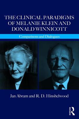 The Clinical Paradigms of Melanie Klein and Donald Winnicott: Comparisons and Dialogues - Abram, Jan, and Hinshelwood, R.D.