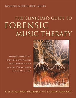 The Clinician's Guide to Forensic Music Therapy: Treatment Manuals for Group Cognitive Analytic Music Therapy (G-Camt) and Music Therapy Anger Management (Mtam) - Compton-Dickinson, Stella, and Hakvoort, Laurien, and Odell-Miller, Helen (Foreword by)