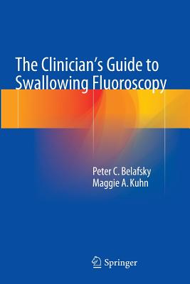 The Clinician's Guide to Swallowing Fluoroscopy - Belafsky, Peter C, and Kuhn, Maggie A