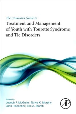 The Clinician's Guide to Treatment and Management of Youth with Tourette Syndrome and Tic Disorders - McGuire, Joseph F. (Editor), and Murphy, Tanya K. (Editor), and Piacentini, John (Editor)