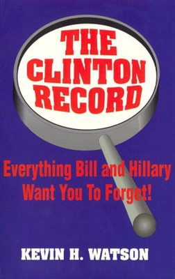 The Clinton Record: Everything Bill and Hillary Want You to Forget! - Watson, Kevin