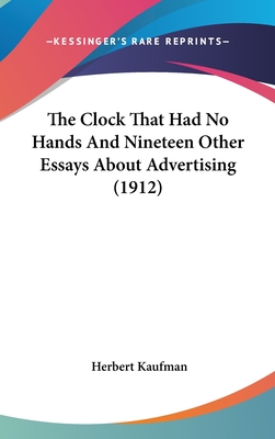 The Clock That Had No Hands And Nineteen Other Essays About Advertising (1912) - Kaufman, Herbert, Professor