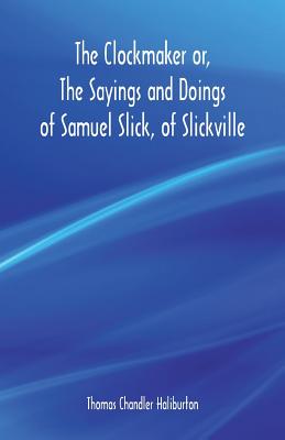 The Clockmaker or, The Sayings and Doings of Samuel Slick, of Slickville - Haliburton, Thomas Chandler