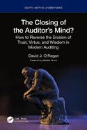 The Closing of the Auditor's Mind?: How to Reverse the Erosion of Trust, Virtue, and Wisdom in Modern Auditing