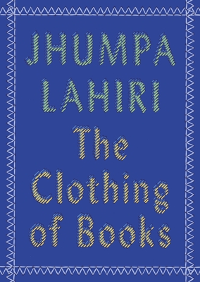 The Clothing of Books: An Essay - Lahiri, Jhumpa